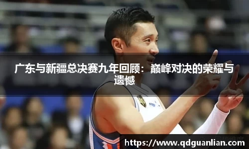 广东与新疆总决赛九年回顾：巅峰对决的荣耀与遗憾