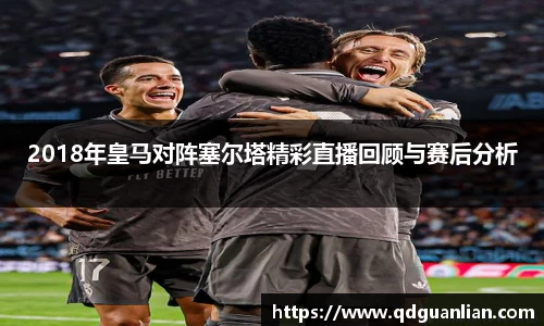 2018年皇马对阵塞尔塔精彩直播回顾与赛后分析